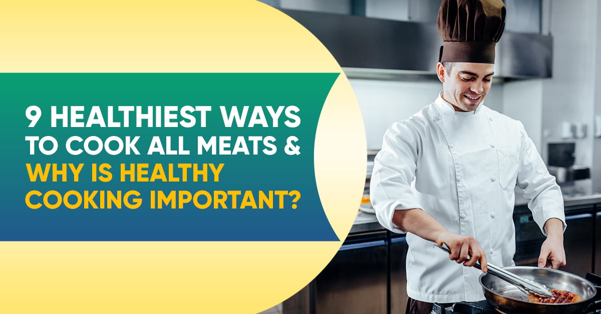 9 Healthiest Ways To Cook All Meats & Why Is Healthy Cooking Important?