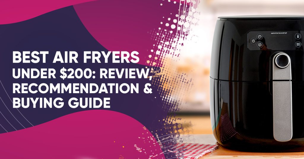 Best Air Fryers Under 200 Review Recommendation And Buying Guide